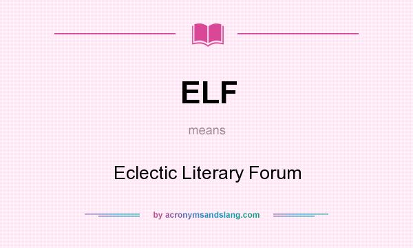 What does ELF mean? It stands for Eclectic Literary Forum