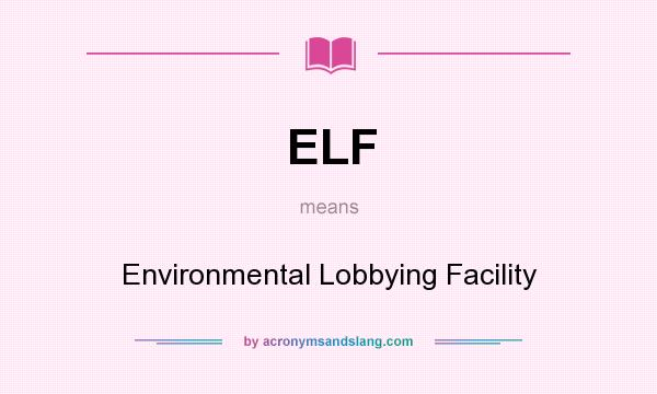 What does ELF mean? It stands for Environmental Lobbying Facility