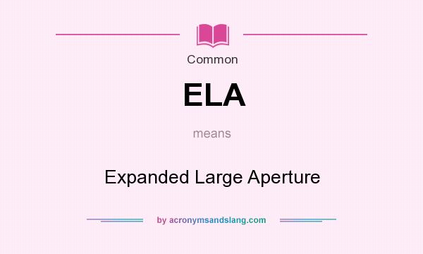 What does ELA mean? It stands for Expanded Large Aperture