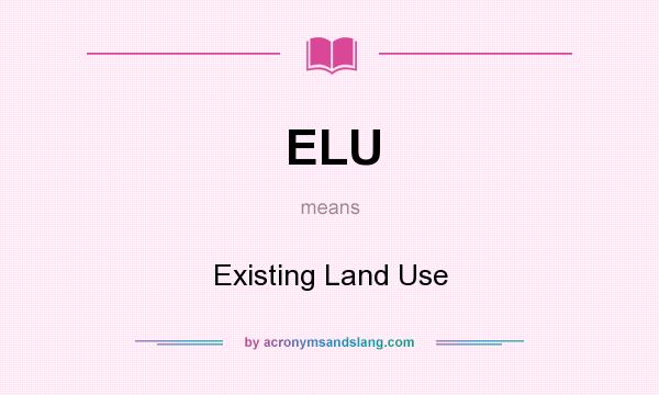 What does ELU mean? It stands for Existing Land Use