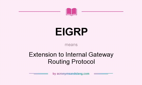 What does EIGRP mean? It stands for Extension to Internal Gateway Routing Protocol