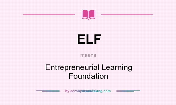 What does ELF mean? It stands for Entrepreneurial Learning Foundation