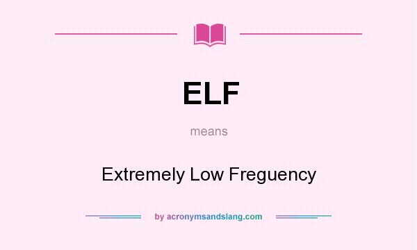 What does ELF mean? It stands for Extremely Low Freguency