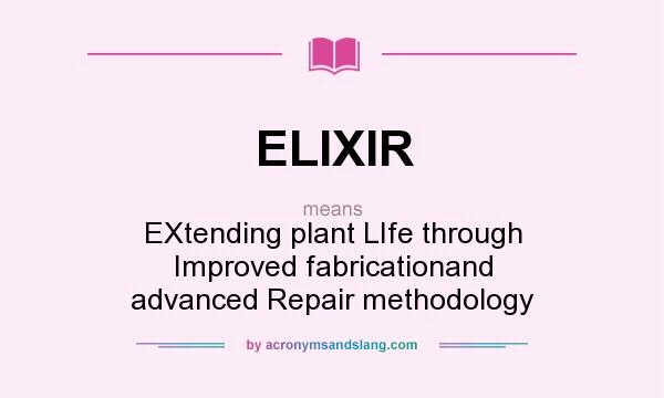 What does ELIXIR mean? It stands for EXtending plant LIfe through Improved fabricationand advanced Repair methodology