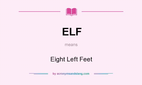 What does ELF mean? It stands for Eight Left Feet