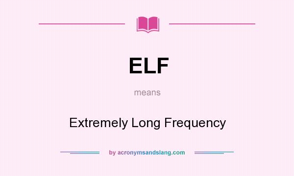 What does ELF mean? It stands for Extremely Long Frequency