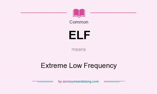 What does ELF mean? It stands for Extreme Low Frequency