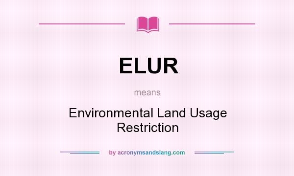 What does ELUR mean? It stands for Environmental Land Usage Restriction