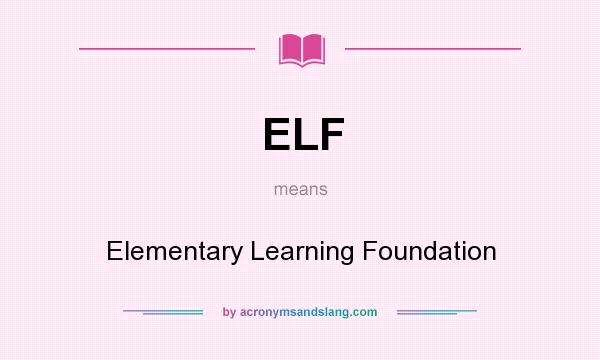 What does ELF mean? It stands for Elementary Learning Foundation