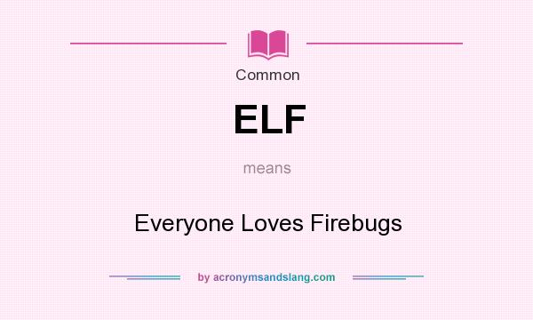 What does ELF mean? It stands for Everyone Loves Firebugs