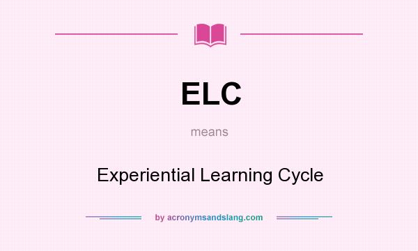 What does ELC mean? It stands for Experiential Learning Cycle