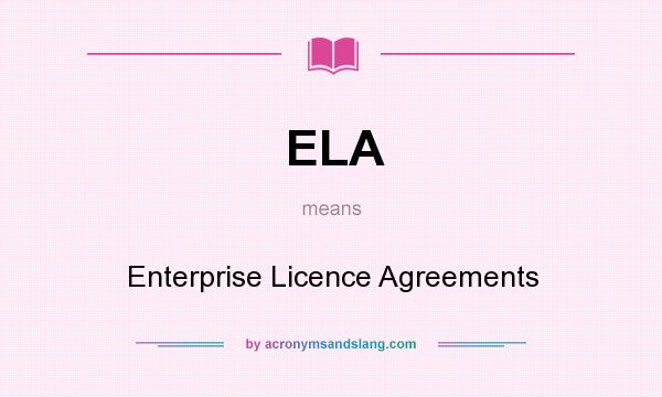 What does ELA mean? It stands for Enterprise Licence Agreements