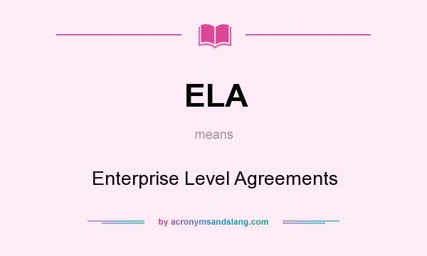 What does ELA mean? It stands for Enterprise Level Agreements