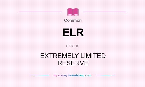 What does ELR mean? It stands for EXTREMELY LIMITED RESERVE