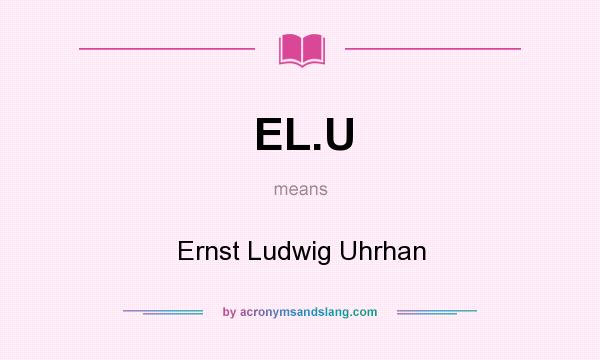 What does EL.U mean? It stands for Ernst Ludwig Uhrhan