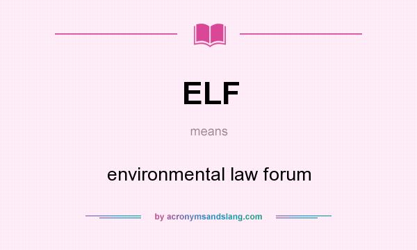 What does ELF mean? It stands for environmental law forum