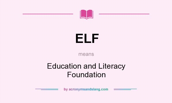 What does ELF mean? It stands for Education and Literacy Foundation
