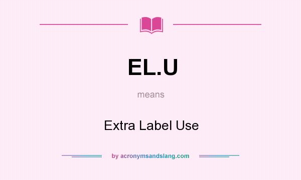 What does EL.U mean? It stands for Extra Label Use