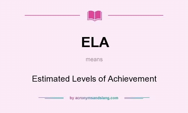 What does ELA mean? It stands for Estimated Levels of Achievement