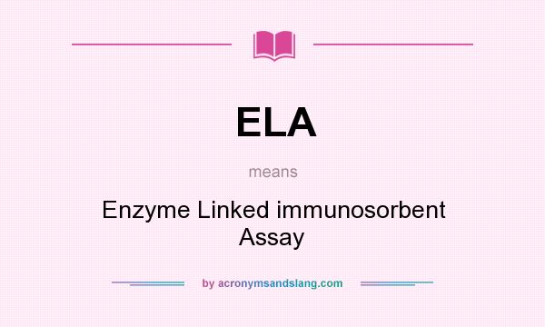 What does ELA mean? It stands for Enzyme Linked immunosorbent Assay