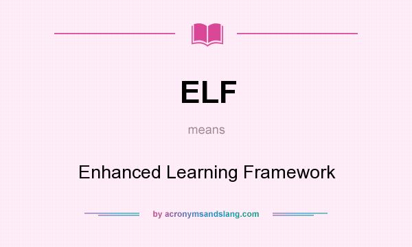 What does ELF mean? It stands for Enhanced Learning Framework
