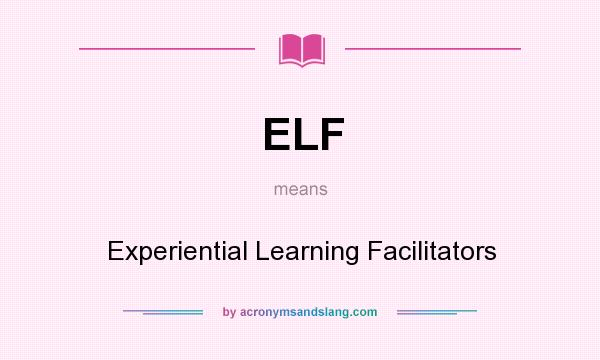 What does ELF mean? It stands for Experiential Learning Facilitators