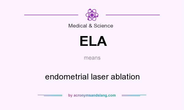What does ELA mean? It stands for endometrial laser ablation
