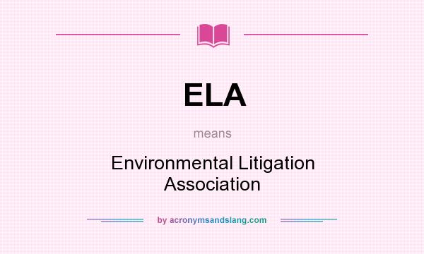 What does ELA mean? It stands for Environmental Litigation Association