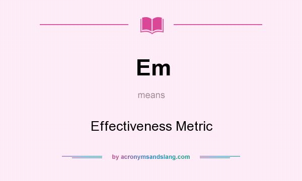 What does Em mean? It stands for Effectiveness Metric