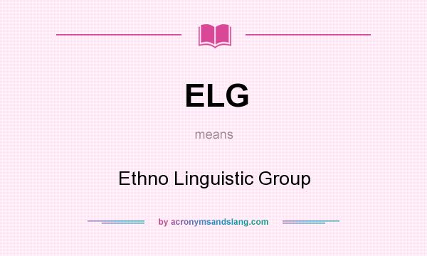 What does ELG mean? It stands for Ethno Linguistic Group