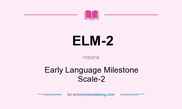 What does ELM-2 mean? It stands for Early Language Milestone Scale-2