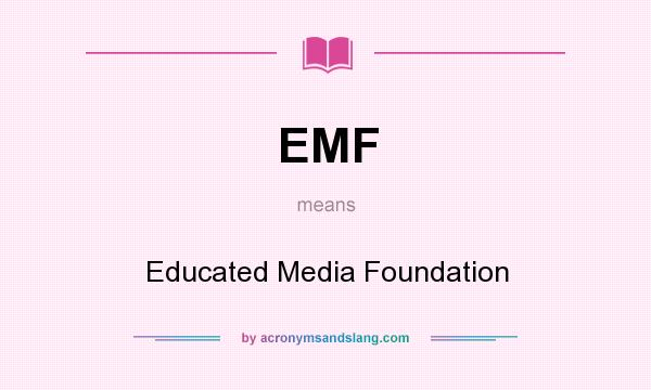 What does EMF mean? It stands for Educated Media Foundation