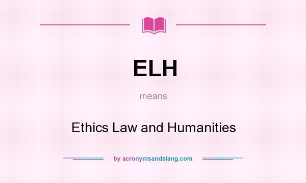 What does ELH mean? It stands for Ethics Law and Humanities
