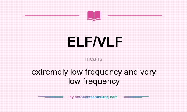 What does ELF/VLF mean? It stands for extremely low frequency and very low frequency