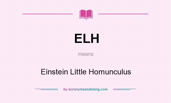 What does ELH mean? It stands for Einstein Little Homunculus