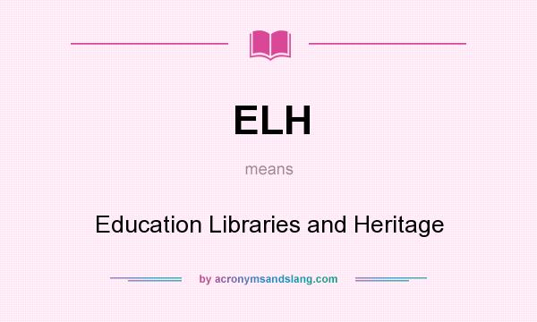 What does ELH mean? It stands for Education Libraries and Heritage