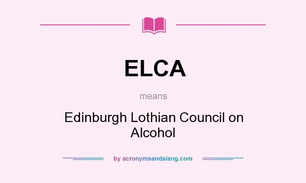 What does ELCA mean? It stands for Edinburgh Lothian Council on Alcohol