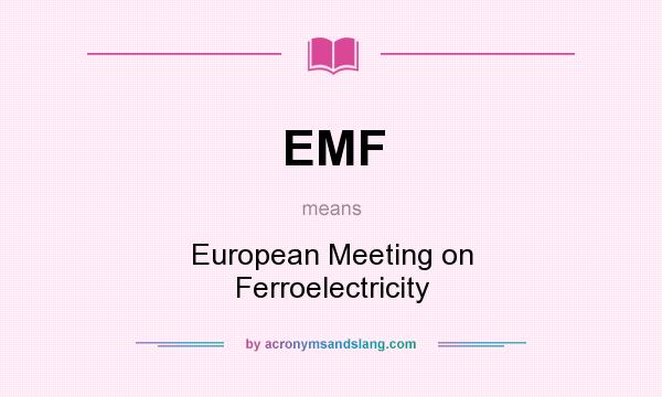 What does EMF mean? It stands for European Meeting on Ferroelectricity