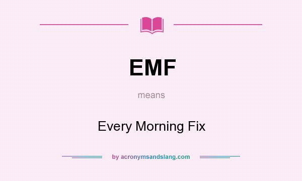 What does EMF mean? It stands for Every Morning Fix
