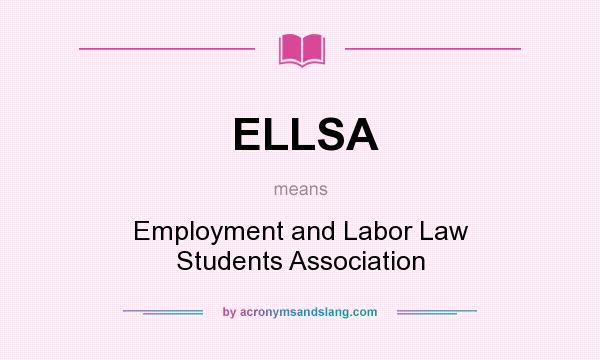 What does ELLSA mean? It stands for Employment and Labor Law Students Association
