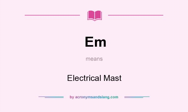 What does Em mean? It stands for Electrical Mast