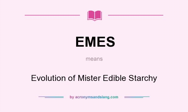 What does EMES mean? It stands for Evolution of Mister Edible Starchy