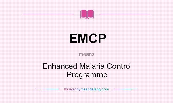 What does EMCP mean? It stands for Enhanced Malaria Control Programme