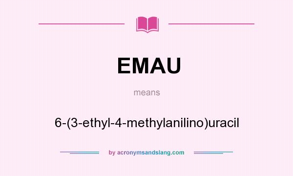 What does EMAU mean? It stands for 6-(3-ethyl-4-methylanilino)uracil
