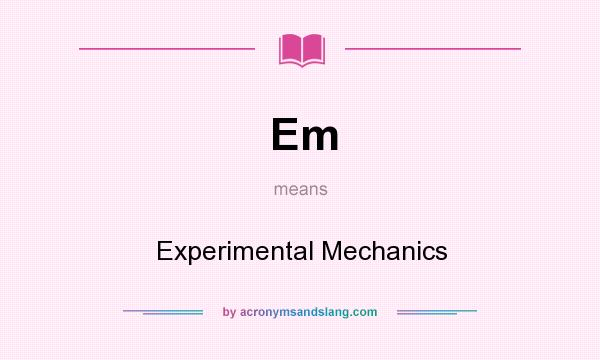 What does Em mean? It stands for Experimental Mechanics