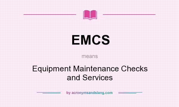 What does EMCS mean? It stands for Equipment Maintenance Checks and Services