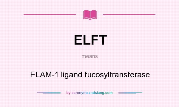 What does ELFT mean? It stands for ELAM-1 ligand fucosyltransferase