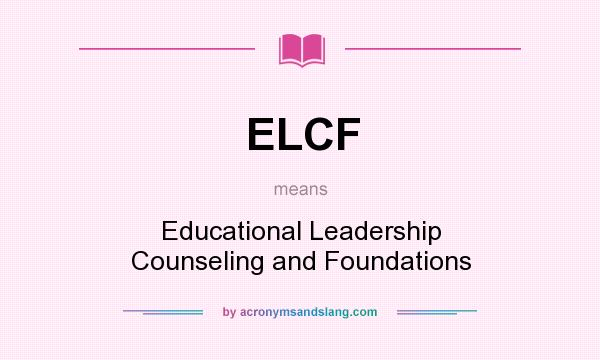 What does ELCF mean? It stands for Educational Leadership Counseling and Foundations