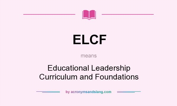 What does ELCF mean? It stands for Educational Leadership Curriculum and Foundations