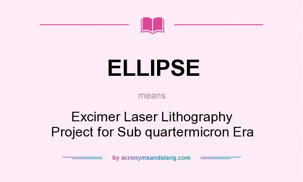 What does ELLIPSE mean? It stands for Excimer Laser Lithography Project for Sub quartermicron Era